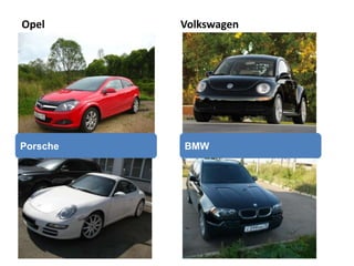 Opel Volkswagen
Porsche BMW
 