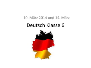 10. März 2014 und 14. März

Deutsch Klasse 6

 