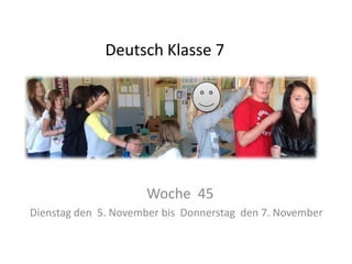 Deutsch Klasse 7

Woche 45
Dienstag den 5. November bis Donnerstag den 7. November

 