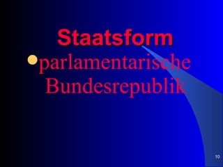 Staatsform
parlamentarische
  Bundesrepublik

                    10
 