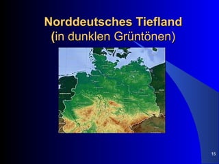 Norddeutsches Tiefland
 (in dunklen Grüntönen)




                          15
 