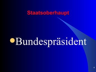 Staatsoberhaupt




Bundespräsident


                     4
 