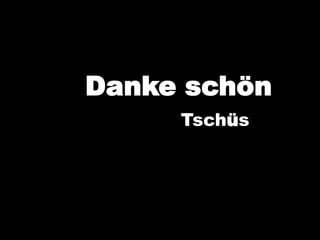 Danke schön
Tschüs