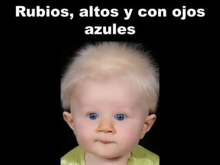 Rubios, altos y con ojos
azules