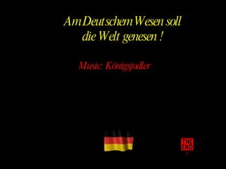 Am Deutschem Wesen soll die Welt genesen ! Music: Königsjodler 