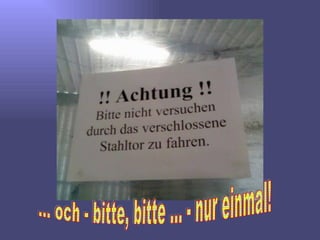 ... och - bitte, bitte ... - nur einmal! 