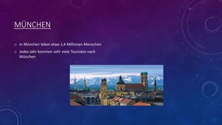 MÜNCHEN
o In München leben etwa 1,4 Millionen Menschen
o Jedes Jahr kommen sehr viele Touristen nach
München
 