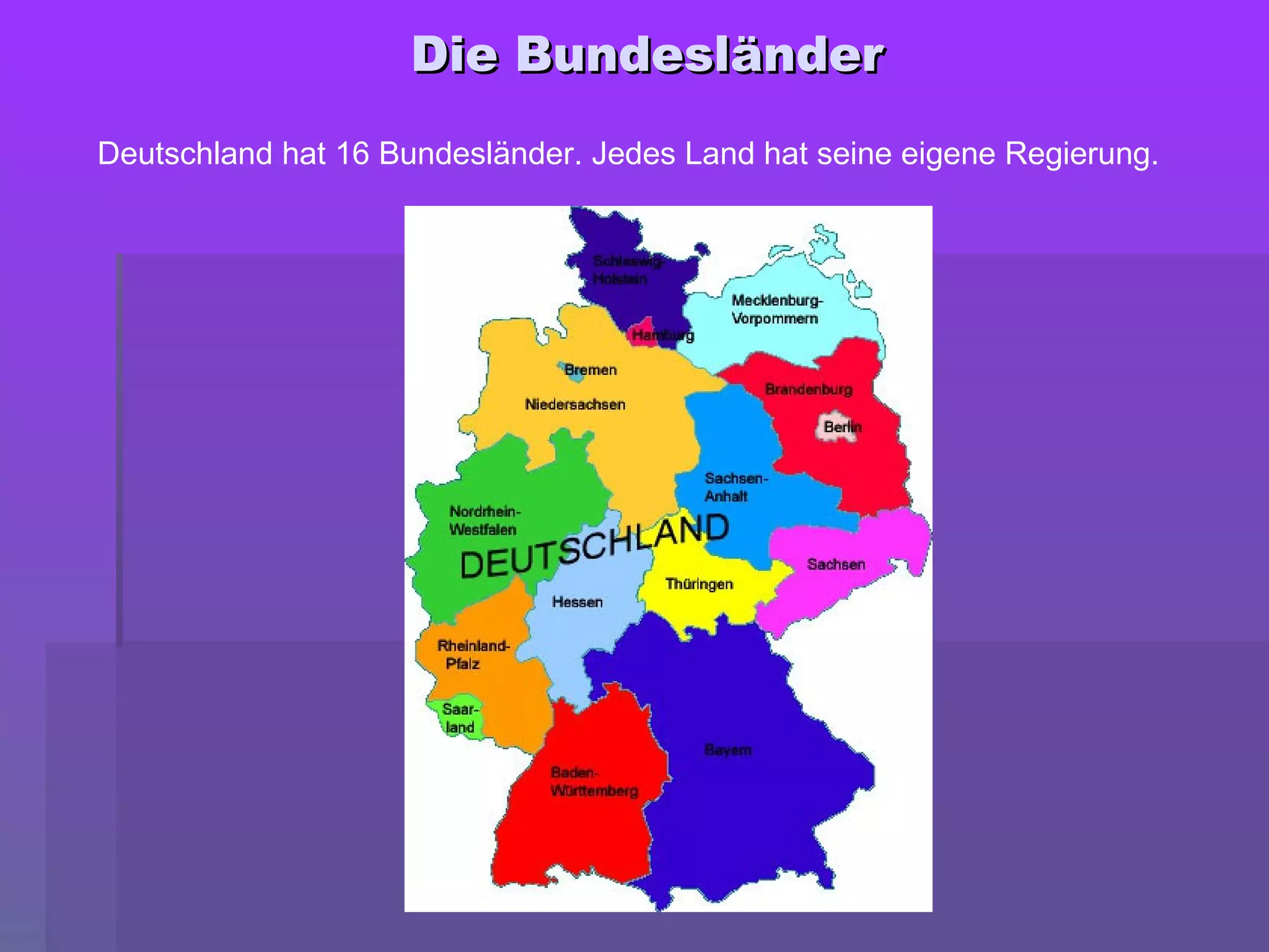 Die BundesländerDie Bundesländer
Deutschland hat 16 Bundesländer. Jedes Land hat seine eigene Regierung.
 