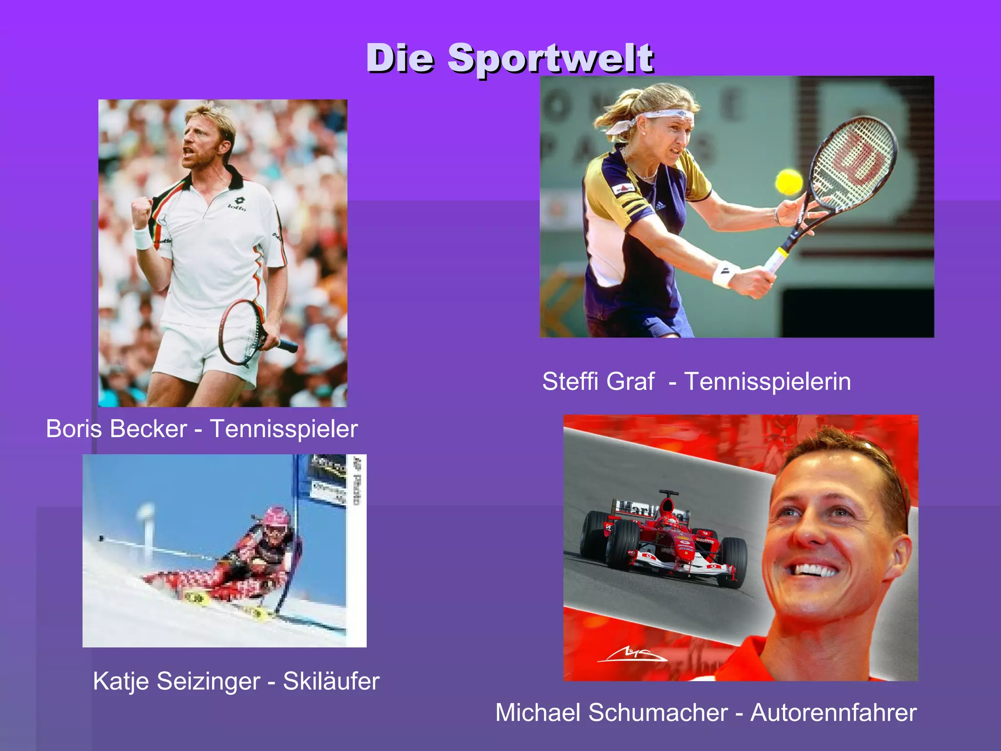 Die SportweltDie Sportwelt
Boris Becker - Tennisspieler
Steffi Graf - Tennisspielerin
Katje Seizinger - Skiläufer
Michael Schumacher - Autorennfahrer
 