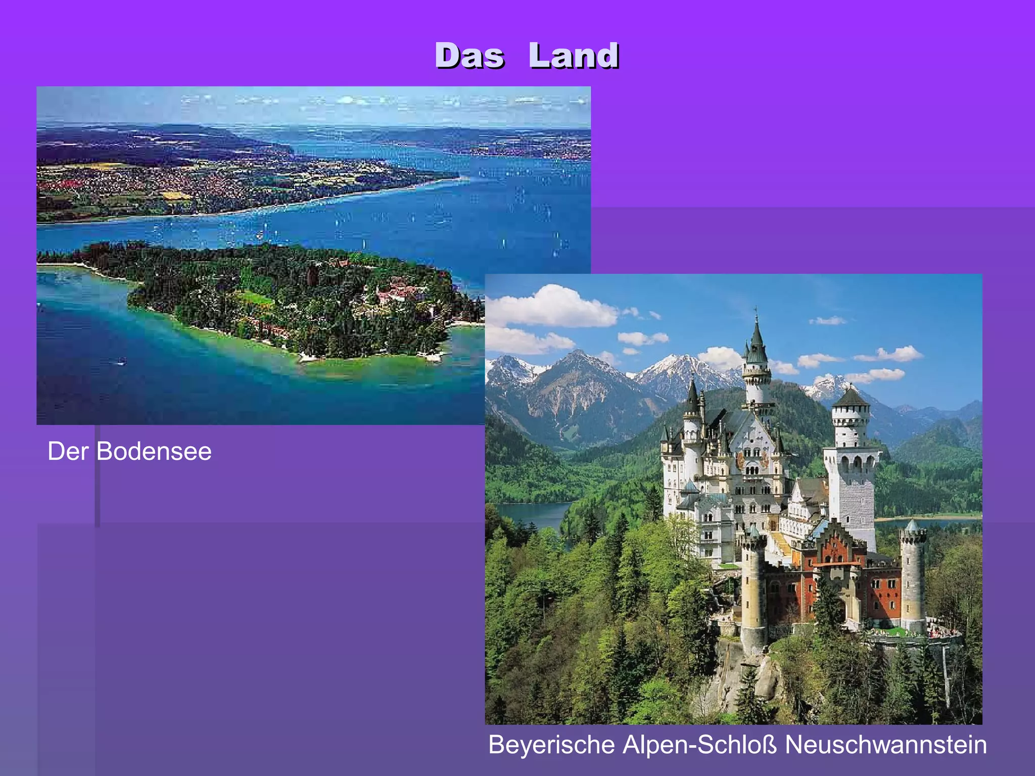 Das LandDas Land
Der Bodensee
Beyerische Alpen-Schloß Neuschwannstein
 