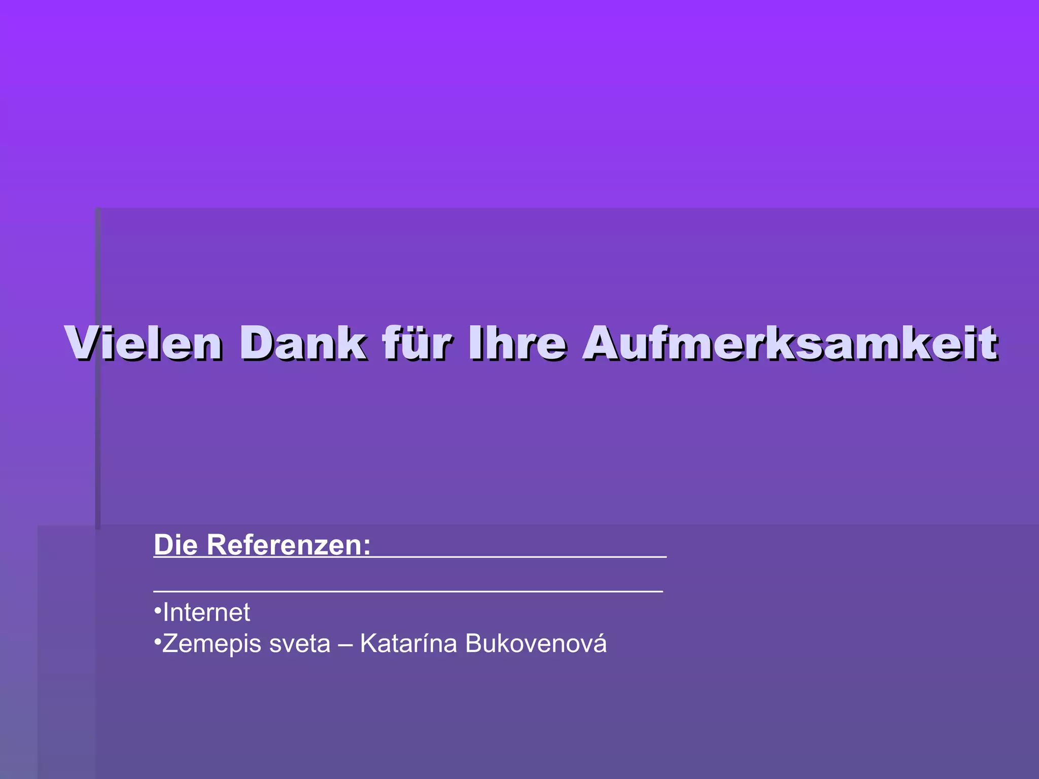 Vielen Dank für Ihre AufmerksamkeitVielen Dank für Ihre Aufmerksamkeit
Die Referenzen:
•Internet
•Zemepis sveta – Katarína Bukovenová
 