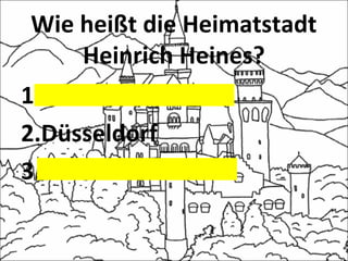 Wie heißt die Heimatstadt
Heinrich Heines?
1.Weimar
2.Düsseldorf
3.Lübeck
 