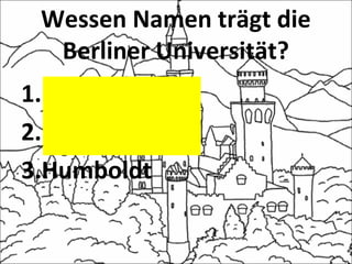 Wessen Namen trägt die
Berliner Universität?
1.Brüder Grimm
2.Lessing
3.Humboldt
 