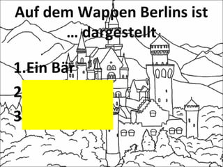 Auf dem Wappen Berlins ist
… dargestellt
1.Ein Bär
2.Ein Adler
3.Ein Hase
 