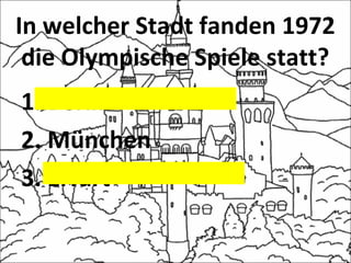 In welcher Stadt fanden 1972
die Olympische Spiele statt?
1. Berlin
2. München
3. Erfurt
 