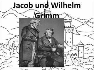 Jacob und Wilhelm
Grimm
 
