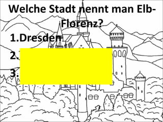 Welche Stadt nennt man Elb-
Florenz?
1.Dresden
2.Hamburg
3.Köln
 