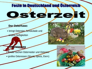 Feste in Deutschland und Österreich Osterzeit Ostersonntag: Kinder suchen Osternester und Ostereier großes Osteressen (Wurst, Speck, Eiern) Der Osterhase: bringt Ostereier, Schokolade und  andere Süßigkeiten 