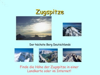Zugspitze Der höchste Berg Deutschlands Finde  die Höhe der Zugspitze  in einer Landkarte oder im Internet ! 