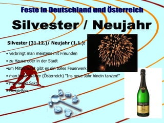 Feste in Deutschland und Österreich Silvester / Neujahr Silvester (31.12.)/ Neujahr (1.1.): <ul><li>verbringt man meistens...