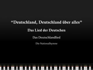 “ Deutschland, Deutschland über alles” Das Lied der Deutschen Das Deutschlandlied Die Nationalhymne 