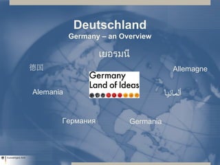 Deutschland
Germany – an Overview
Allemagne
Alemania
Germania
‫ألمانيا‬
德国
Германия
เยอรมนี
 