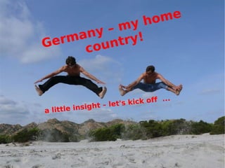 Germany – my home country! a little insight – let's kick off  ... 