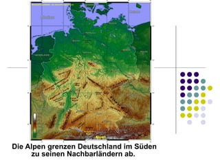 Die Alpen   grenzen Deutschland im Süden zu seinen Nachbarländern ab.   