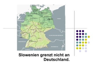 Slowenien grenzt nicht an Deutschland. 