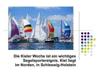 Die Kieler Woche ist ein wichtiges Segelsportereignis. Kiel liegt im Norden, in Schleswig-Holstein 