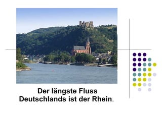 Der längste Fluss Deutschlands ist der Rhein .   