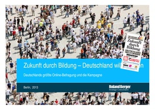 Zukunft durch Bildung – Deutschland will's wissen
Deutschlands größte Online-Befragung und die Kampagne


Berlin, 2013




                                                        Deutschlands größte Bürgerbefragung.pptx
 