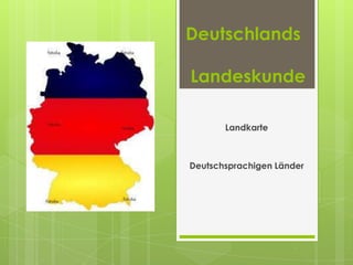 Deutschlands

Landeskunde

       Landkarte



Deutschsprachigen Länder
 