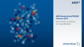 ARD-DeutschlandTREND
Februar 2018
Eine Studie im Auftrag
der tagesthemen
 