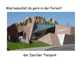 Was besuchst du gern in der Ferien?

der Zoo/der Tierpark

 