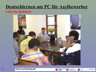 Deutschlernen am PC für Asylbewerber
Cafe´der Kulturen
1
 