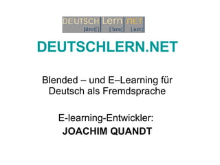 DEUTSCHLERN.NET Blended – und E–Learning für Deutsch als Fremdsprache E-learning-Entwickler:  JOACHIM QUANDT 