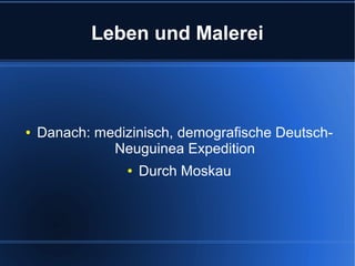 Leben und Malerei

●

Danach: medizinisch, demografische DeutschNeuguinea Expedition
●

Durch Moskau

 