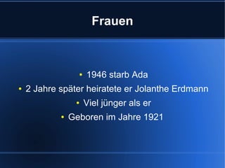 Frauen

●
●

1946 starb Ada

2 Jahre später heiratete er Jolanthe Erdmann
●
●

Viel jünger als er

Geboren im Jahre 1921

 