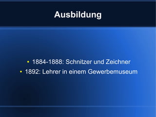 Ausbildung

●
●

1884-1888: Schnitzer und Zeichner

1892: Lehrer in einem Gewerbemuseum

 