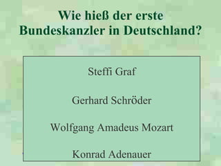 Wie hieß der erste Bundeskanzler in Deutschland?   Steffi Graf Gerhard Schr ö der Wolfgang Amadeus Mozart Konrad Adenauer 