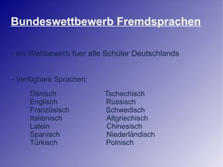 Bundeswettbewerb Fremdsprachen - ein Wettbewerb fuer alle Schüler Deutschlands - Verfügbare Sprachen: Dänisch  Tschechisch Englisch  Russisch Französisch  Schwedisch Italienisch  Altgriechisch Latein  Chinesisch Spanisch  Niederländisch  Türkisch  Polnisch 