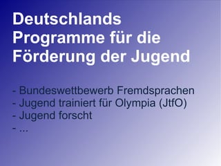 Deutschlands Programme für die Förderung der Jugend - Bundeswettbewerb Fremdsprachen - Jugend trainiert für Olympia (JtfO) - Jugend forscht - ... 