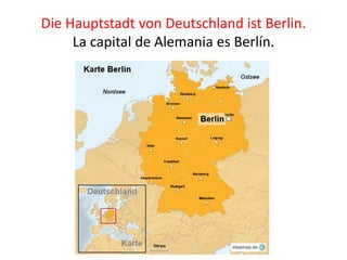 Die Hauptstadt von Deutschland ist Berlin.
La capital de Alemania es Berlín.
 