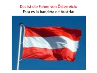 Das ist die Fahne von Österreich:
Esta es la bandera de Austria:
 