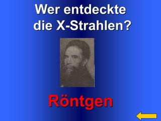 Wer entdeckte
die X-Strahlen?

Röntgen

 