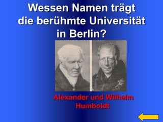Wessen Namen trägt
die berühmte Universität
in Berlin?

Alexander und Wilhelm
Humboldt

 