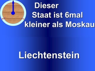 Dieser
Staat ist 6mal
kleiner als Moskau

Liechtenstein
Liechtenstein

 