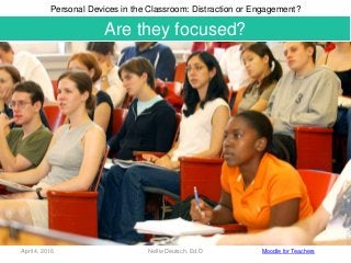 April 4, 2016 Nellie Deutsch, Ed.D
FOCUS
Personal Devices in the Classroom: Distraction or Engagement?
Moodle for Teachers...
