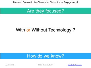 April 4, 2016 Nellie Deutsch, Ed.D
Are they focused?
Personal Devices in the Classroom: Distraction or Engagement?
Moodle ...